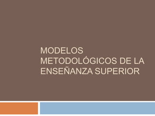 Modelos Metodológicos de la enseñanza superior  