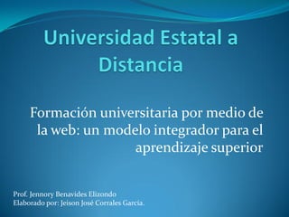 Formación universitaria por medio de
      la web: un modelo integrador para el
                     aprendizaje superior


Prof. Jennory Benavides Elizondo
Elaborado por: Jeison José Corrales García.
 