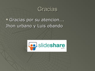 GraciasGracias
 Gracias por su atencion….Gracias por su atencion….
Jhon urbano y Luis obandoJhon urbano y Luis obando
 