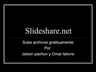 Slideshare.net
Sube archivos gratituamente
Por
Jeison pachon y Omar latorre
 