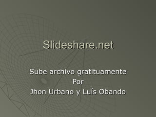 Slideshare.netSlideshare.net
Sube archivo gratituamenteSube archivo gratituamente
PorPor
Jhon Urbano y Luís ObandoJhon Urbano y Luís Obando
 