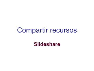 Compartir recursos
Slideshare
 