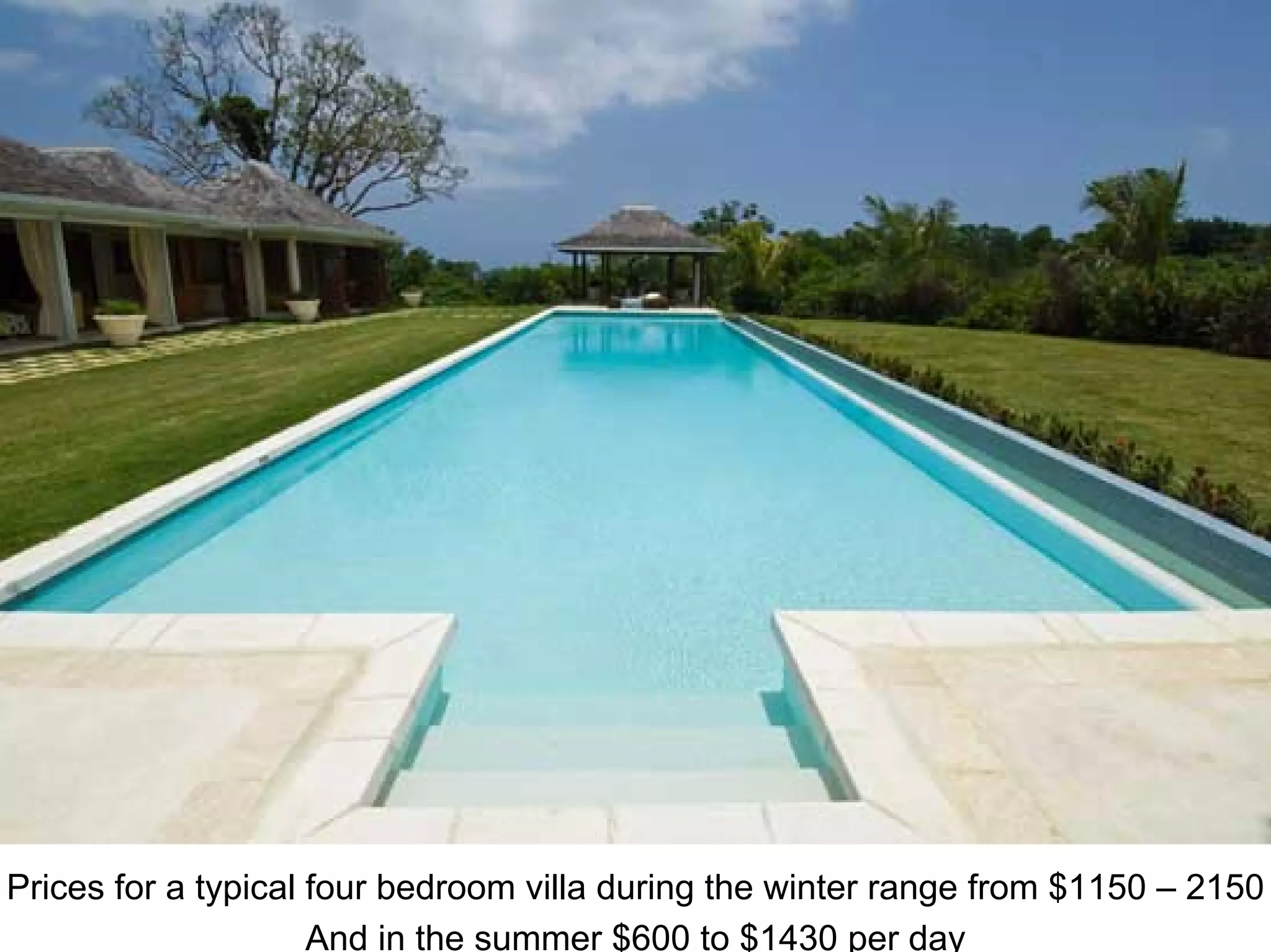 Prices for a typical four bedroom villa during the winter range from $1150 – 2150
And in the summer $600 to $1430 per day
 