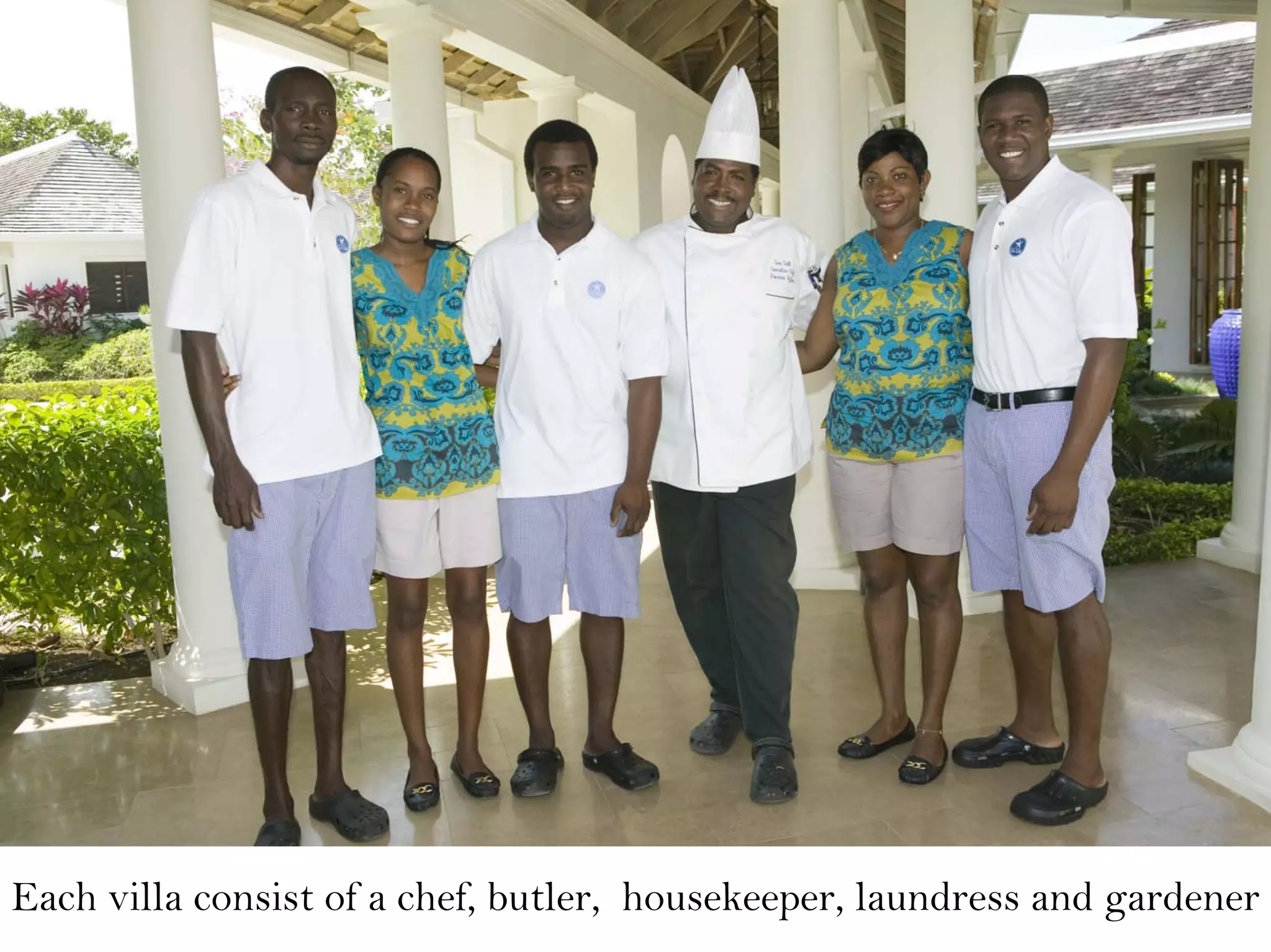 Each villa consist of a chef, butler, housekeeper, laundress and gardener
 