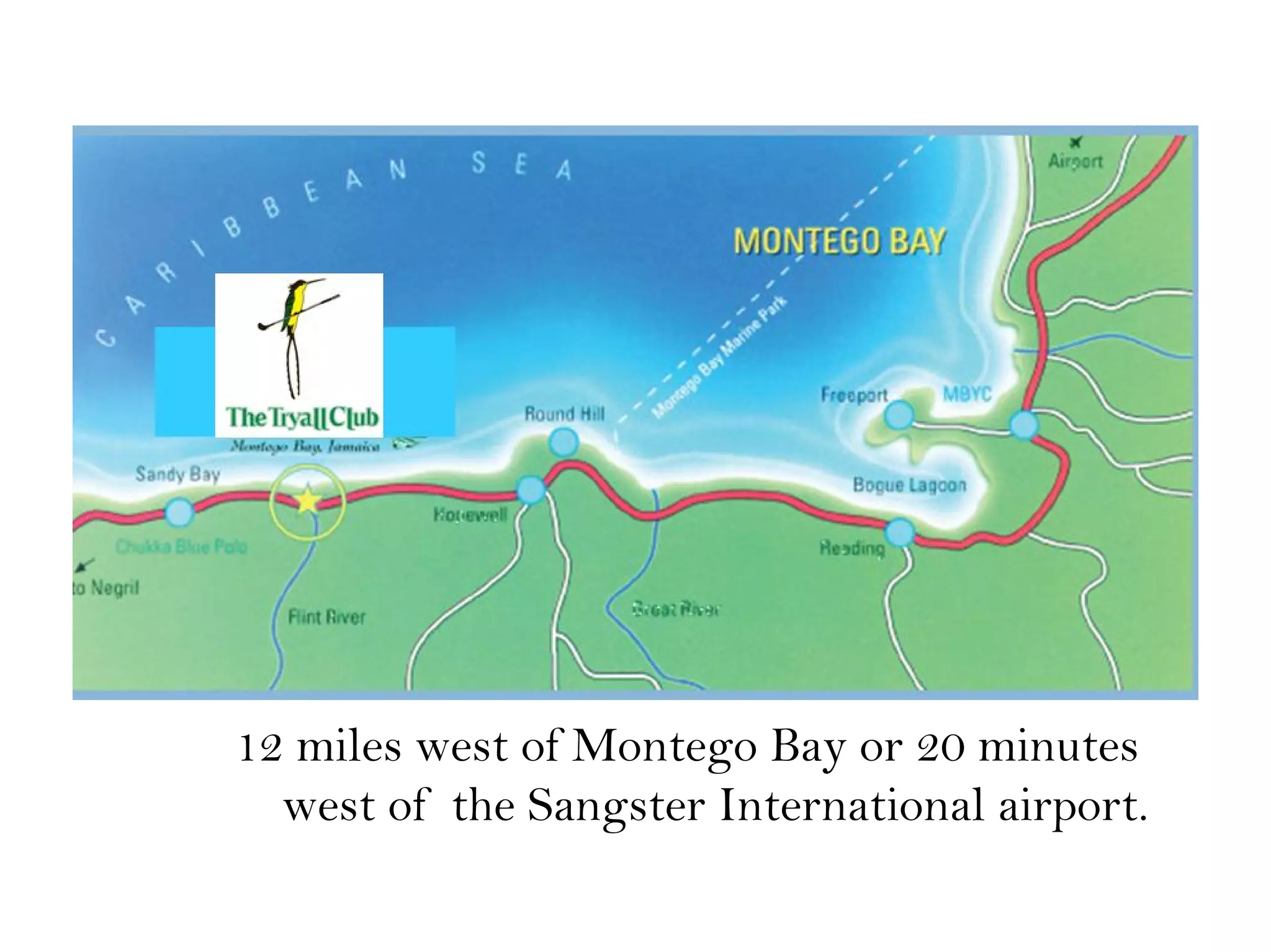 12 miles west of Montego Bay or 20 minutes
west of the Sangster International airport.
 