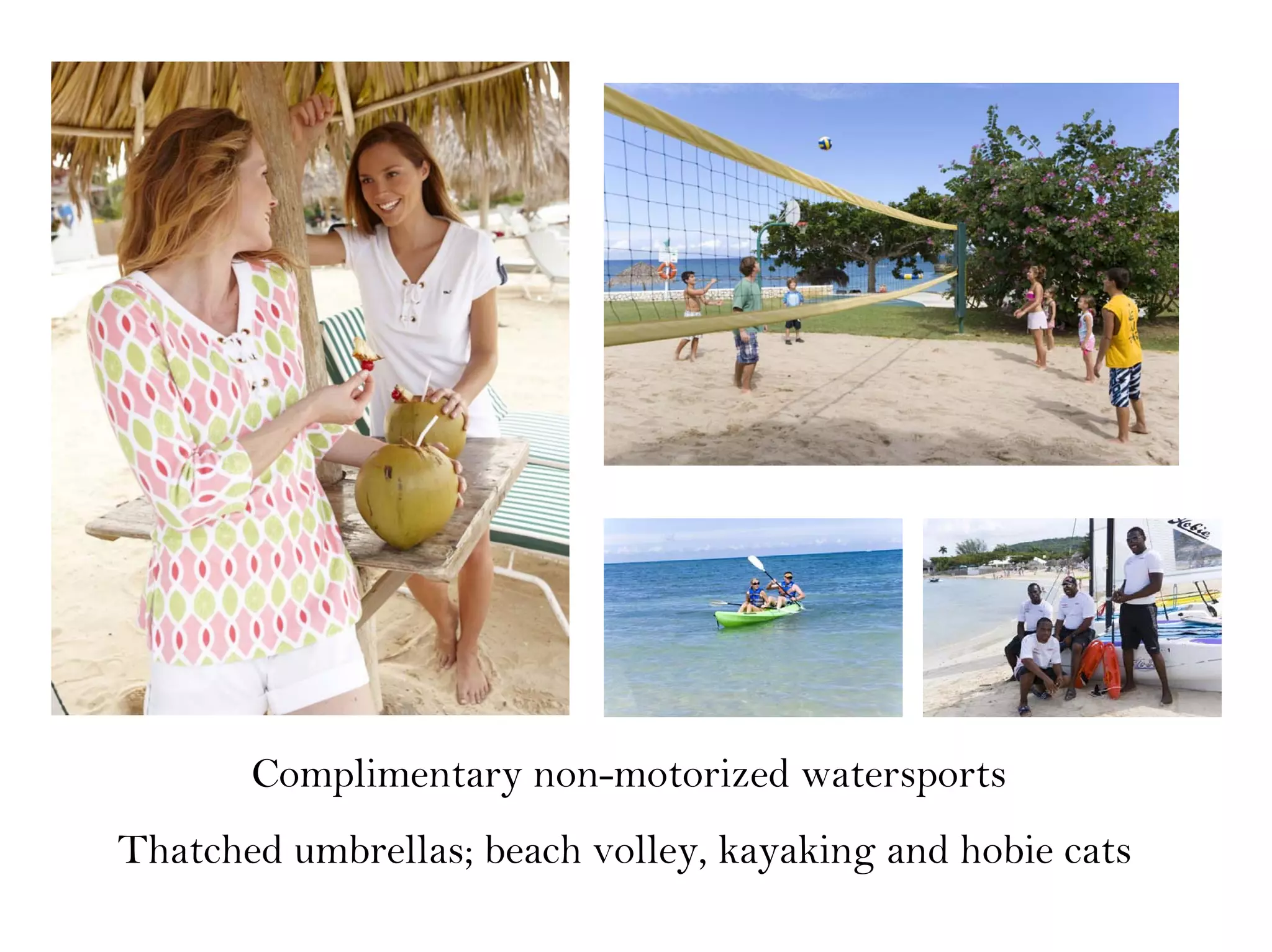 Complimentary non-motorized watersports
Thatched umbrellas; beach volley, kayaking and hobie cats
 