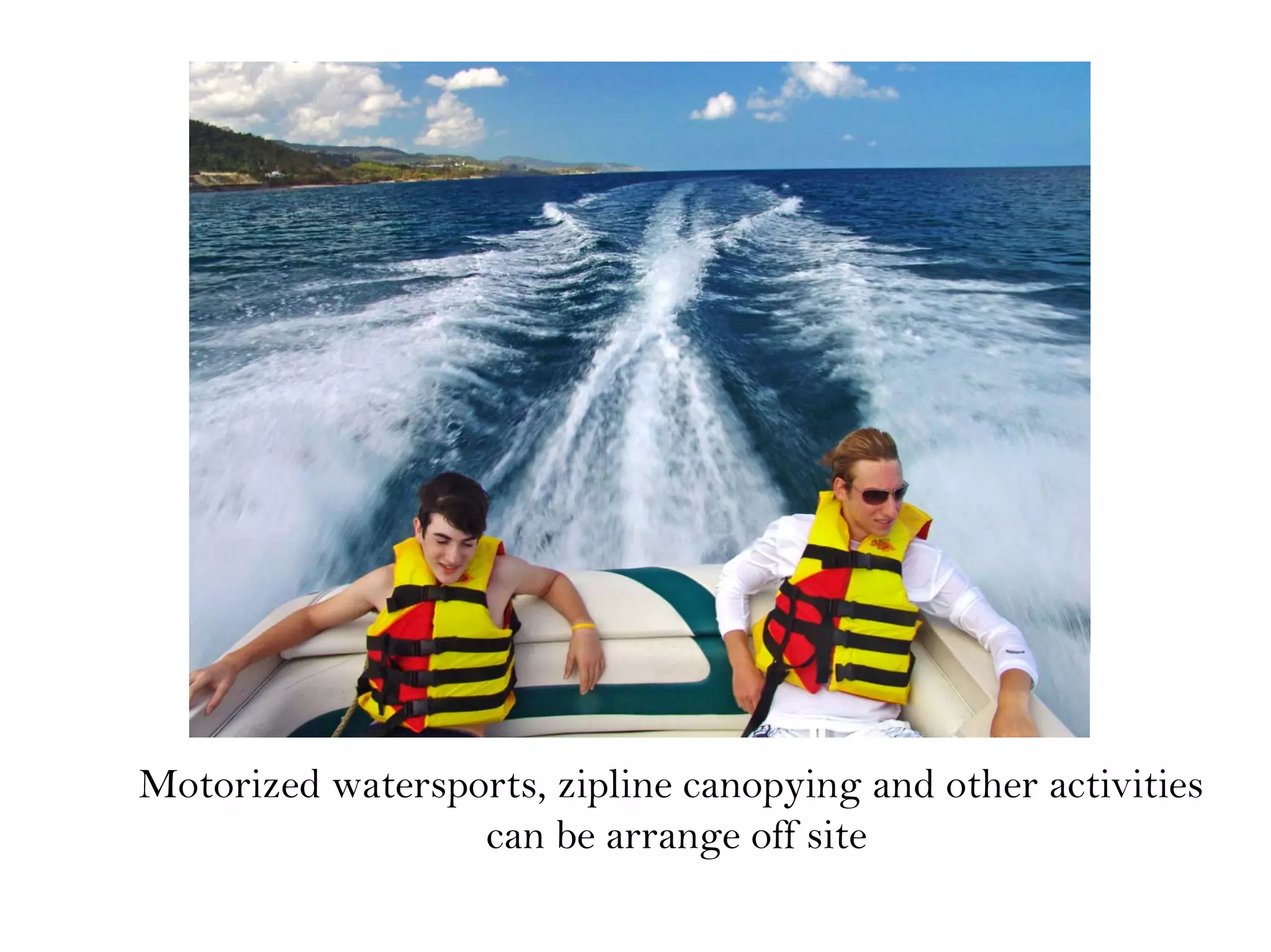 Motorized watersports, zipline canopying and other activities
can be arrange off site
 