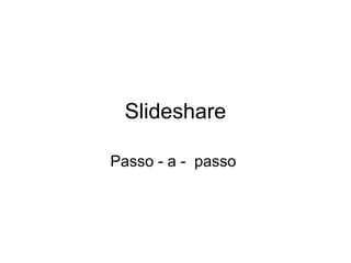 Slideshare
Passo - a - passo
 