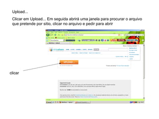 Upload...
Clicar em Upload... Em seguida abrirá uma janela para procurar o arquivo
que pretende por sitio, clicar no arquivo e pedir para abrir
clicar
 