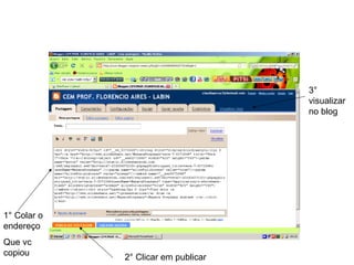 1° Colar o
endereço
Que vc
copiou
2° Clicar em publicar
3°
visualizar
no blog
 