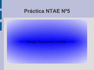 Sergio Barqueros AlcarazSergio Barqueros Alcaraz
Práctica NTAE Nº5
 