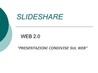 SLIDESHARE “ PRESENTAZIONI CONDIVISE SUL WEB” WEB 2.0 