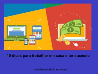GuiaTrabalharEmCasa.com.br
10 dicas para trabalhar em casa e ter sucesso
 