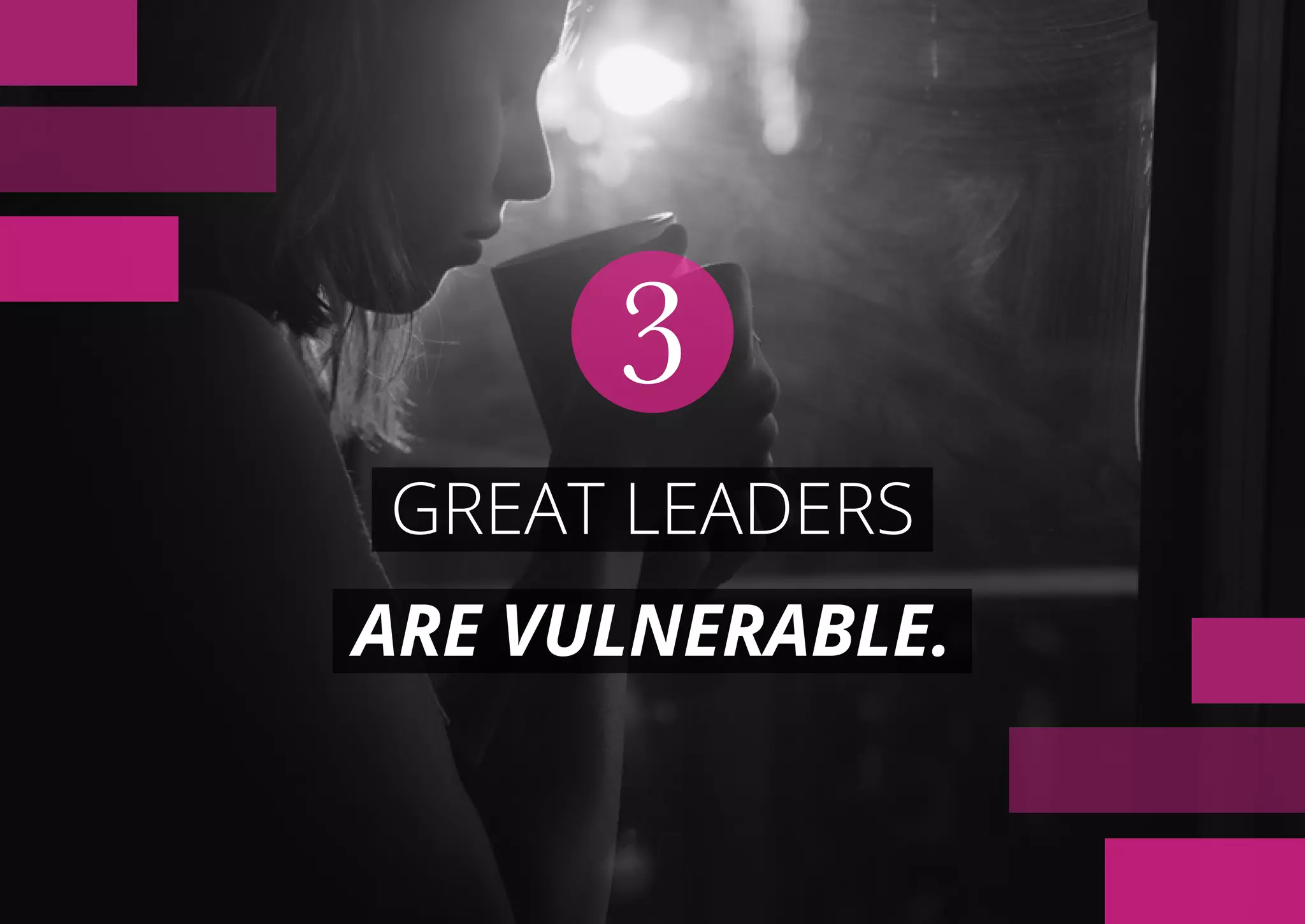 GREAT LEADERS
ARE VULNERABLE.
3
 