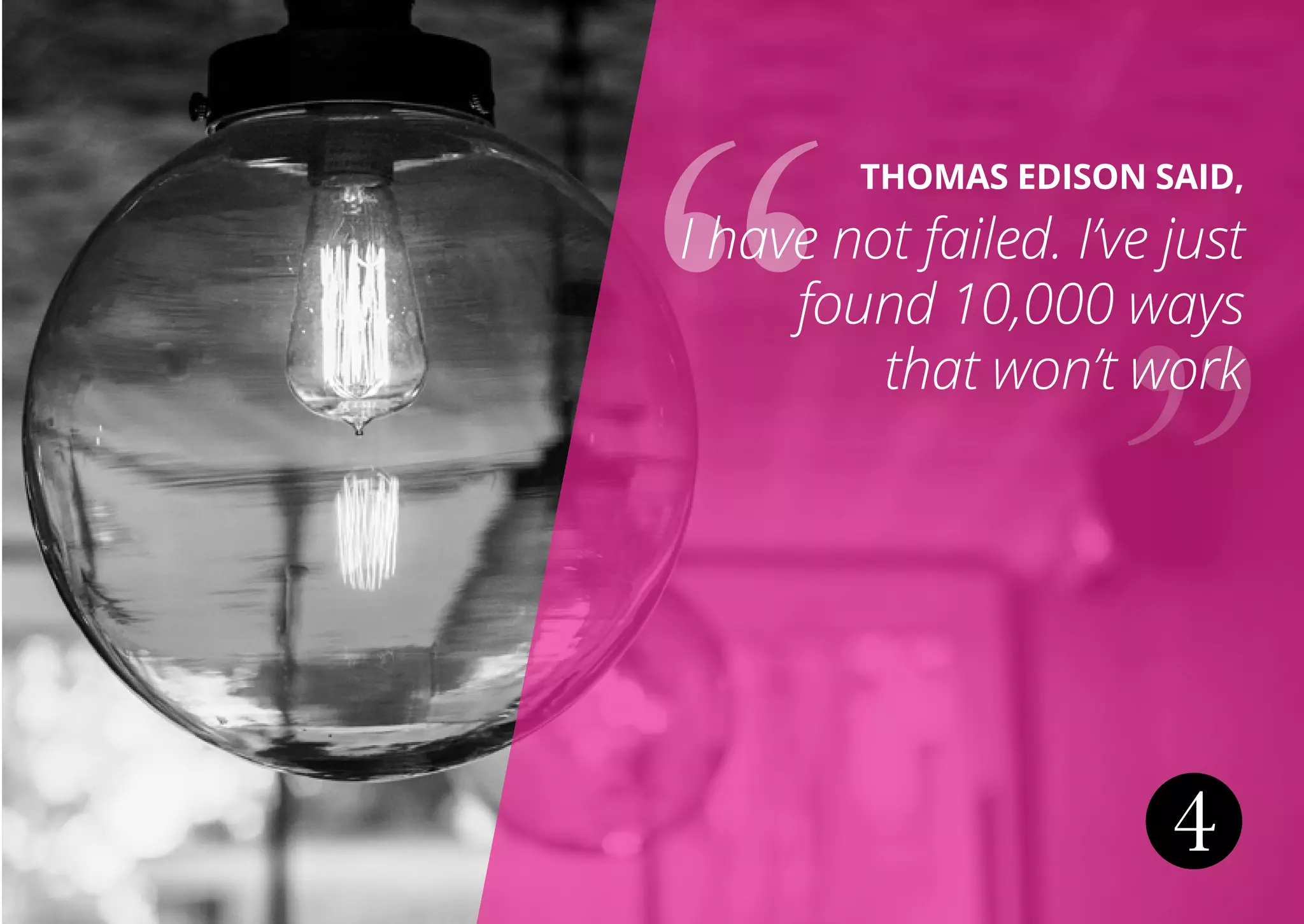 4
THOMAS EDISON SAID,
I have not failed. I’ve just
found 10,000 ways
that won’t work
 