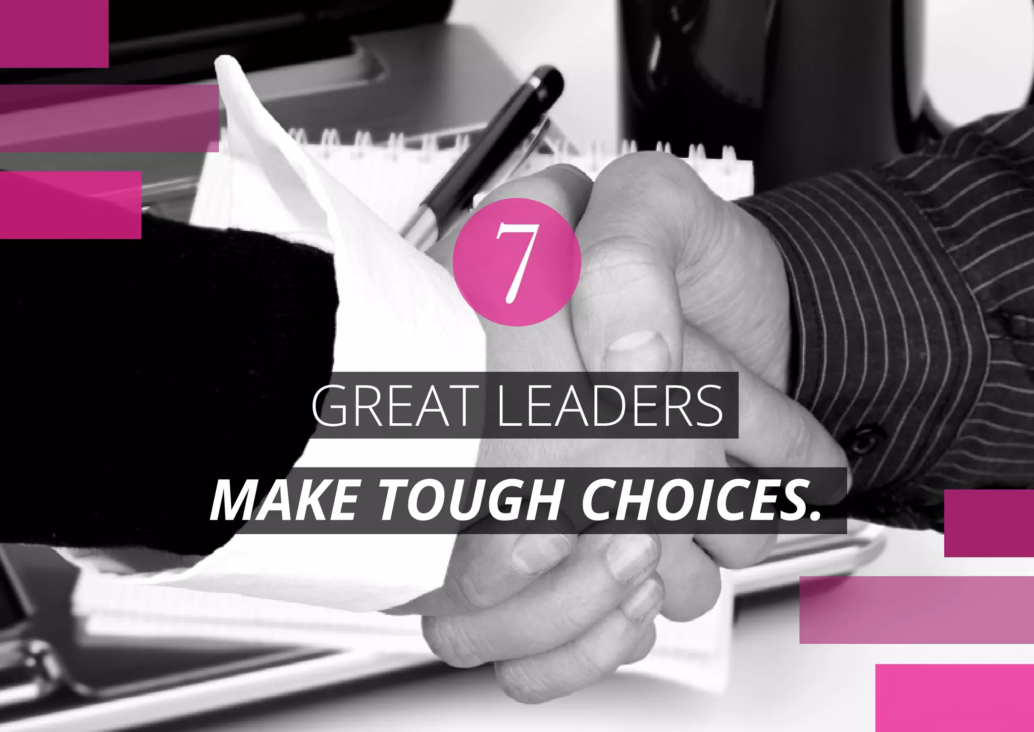 GREAT LEADERS
MAKE TOUGH CHOICES.
7
 