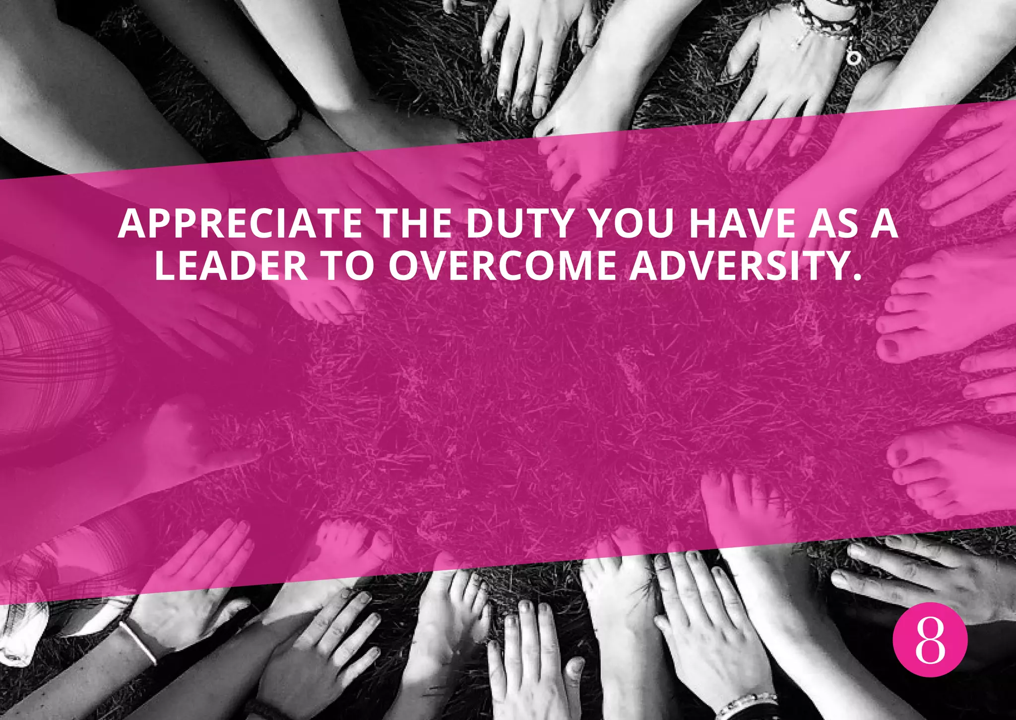 8
APPRECIATE THE DUTY YOU HAVE AS A
LEADER TO OVERCOME ADVERSITY.
 