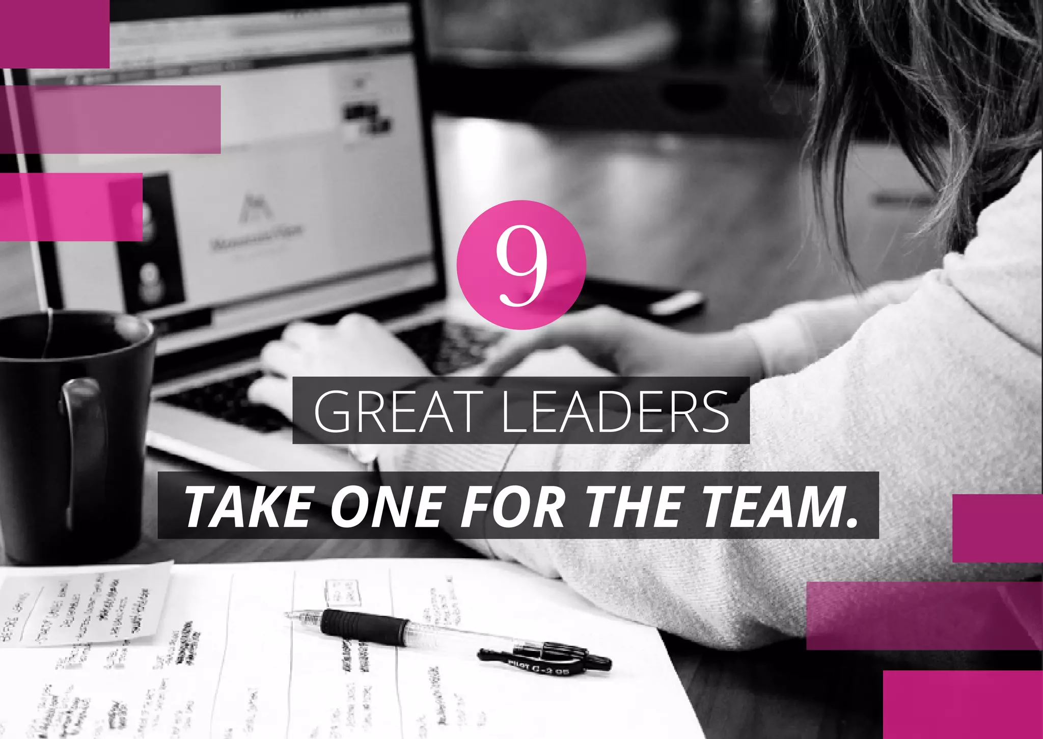 GREAT LEADERS
TAKE ONE FOR THE TEAM.
9
 
