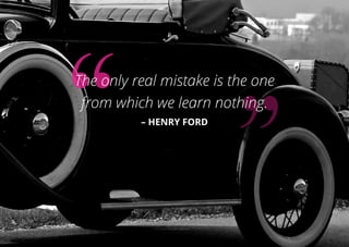 The only real mistake is the one
from which we learn nothing.
– HENRY FORD
 