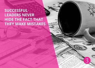 SUCCESSFUL
LEADERS NEVER
HIDE THE FACT THAT
THEY MAKE MISTAKES.
3
 