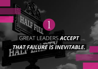 GREAT LEADERS ACCEPT
THAT FAILURE IS INEVITABLE.
1
 