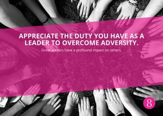 8
APPRECIATE THE DUTY YOU HAVE AS A
LEADER TO OVERCOME ADVERSITY.
Great leaders have a profound impact on others.
.
 