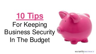 10 Tips
For Keeping
Business Security
In The Budget
 