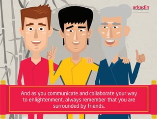 And as you communicate and collaborate your way
to enlightenment, always remember that you are
surrounded by friends.
 