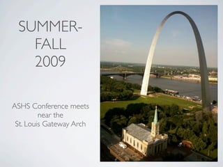 SUMMER-
   FALL
   2009

ASHS Conference meets
         near the
 St. Louis Gateway Arch
 