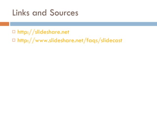 Links and Sources http://slideshare.net http://www.slideshare.net/faqs/slidecast 