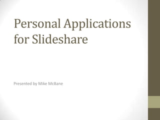 Personal Applications
for Slideshare
Presented by Mike McBane
 