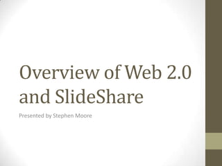 Overview of Web 2.0
and SlideShare
Presented by Stephen Moore
 