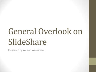 General Overlook on
SlideShare
Presented by Weston Wernsman
 
