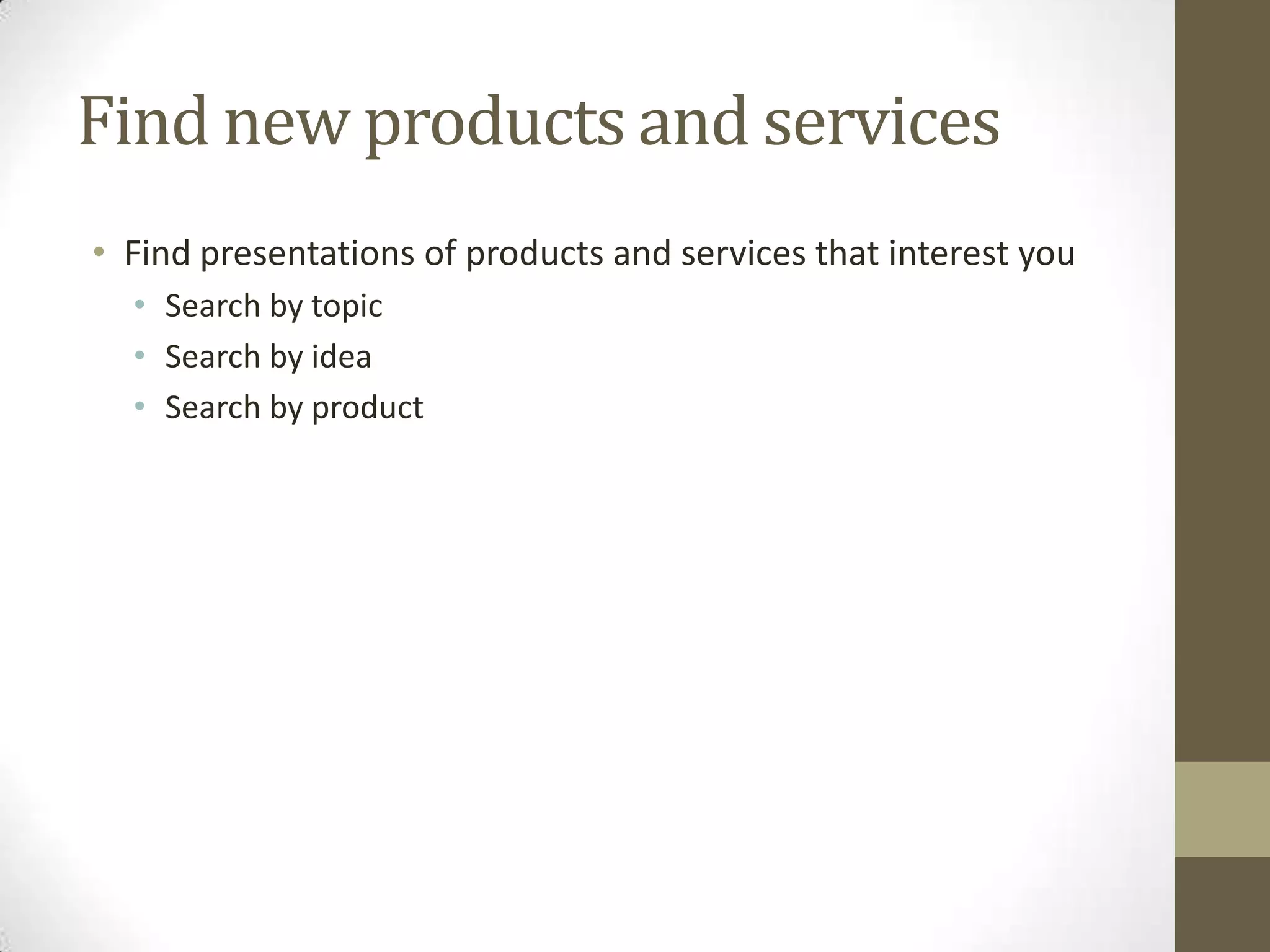 Find new products and servicesFind presentations of products and services that interest youSearch by topicSearch by ideaSearch by product