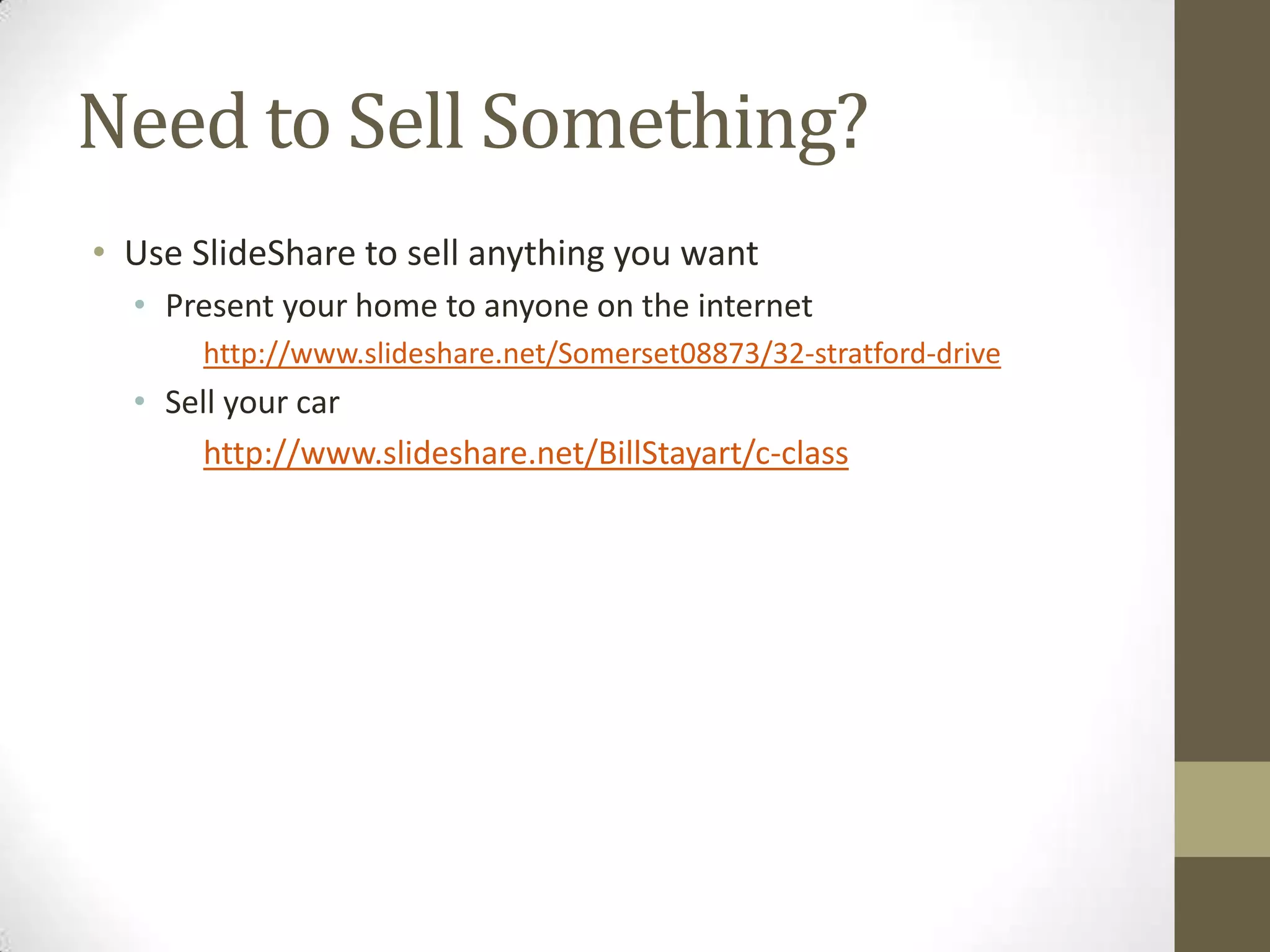 Need to Sell Something?Use SlideShare to sell anything you wantPresent your home to anyone on the internethttp://www.slideshare.net/Somerset08873/32-stratford-driveSell your carhttp://www.slideshare.net/BillStayart/c-class