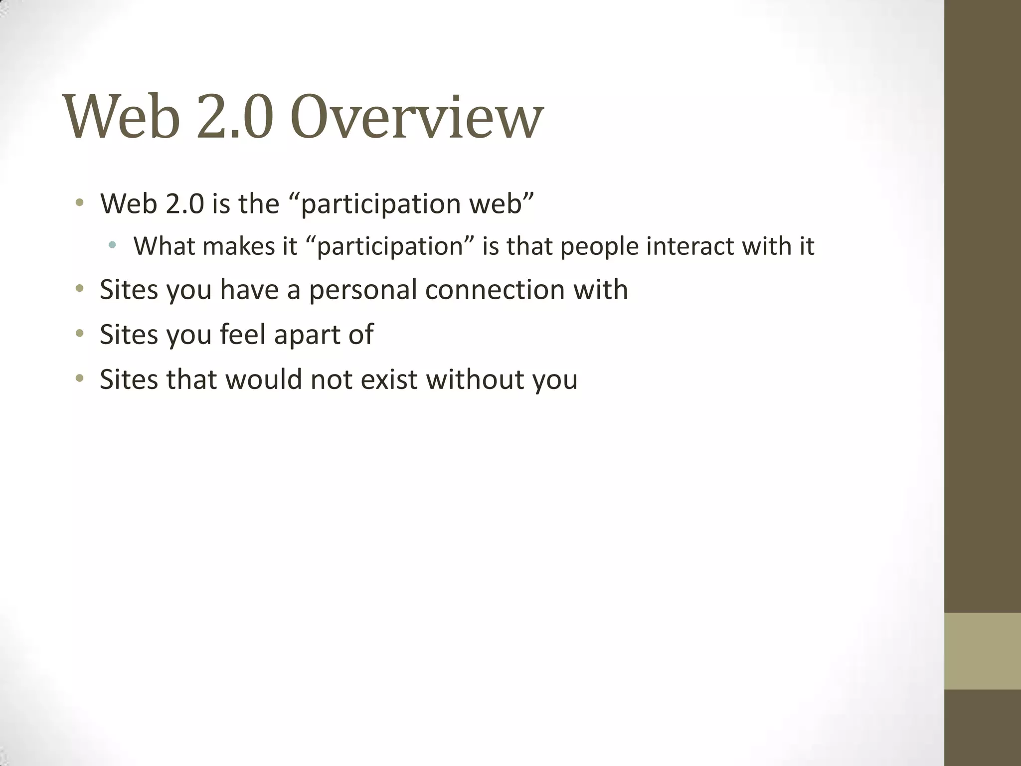 Web 2.0 OverviewWeb 2.0 is the “participation web”What makes it “participation” is that people interact with itSites you have a personal connection withSites you feel apart of Sites that would not exist without you