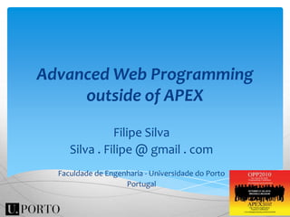 Advanced Web Programming outside of APEX Filipe Silva Silva . Filipe @ gmail . com Faculdade de Engenharia - Universidade do Porto Portugal 