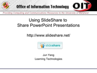Using SlideShare to  Share PowerPoint Presentations http://www.slideshare.net/ Jun Yang Learning Technologies 