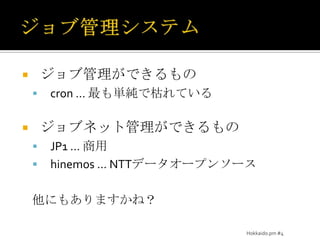 ジョブ管理システムジョブ管理ができるものcron… 最も単純で枯れているジョブネット管理ができるものJP1… 商用hinemos…NTTデータオープンソース他にもありますかね？Hokkaido.pm #4