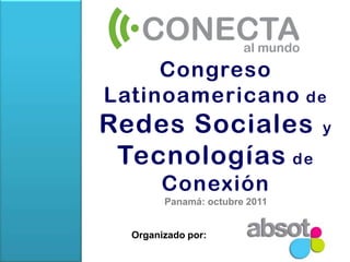 Congreso Latinoamericano de Redes Sociales y Tecnologías de ConexiónPanamá: octubre 2011 Organizado por: 