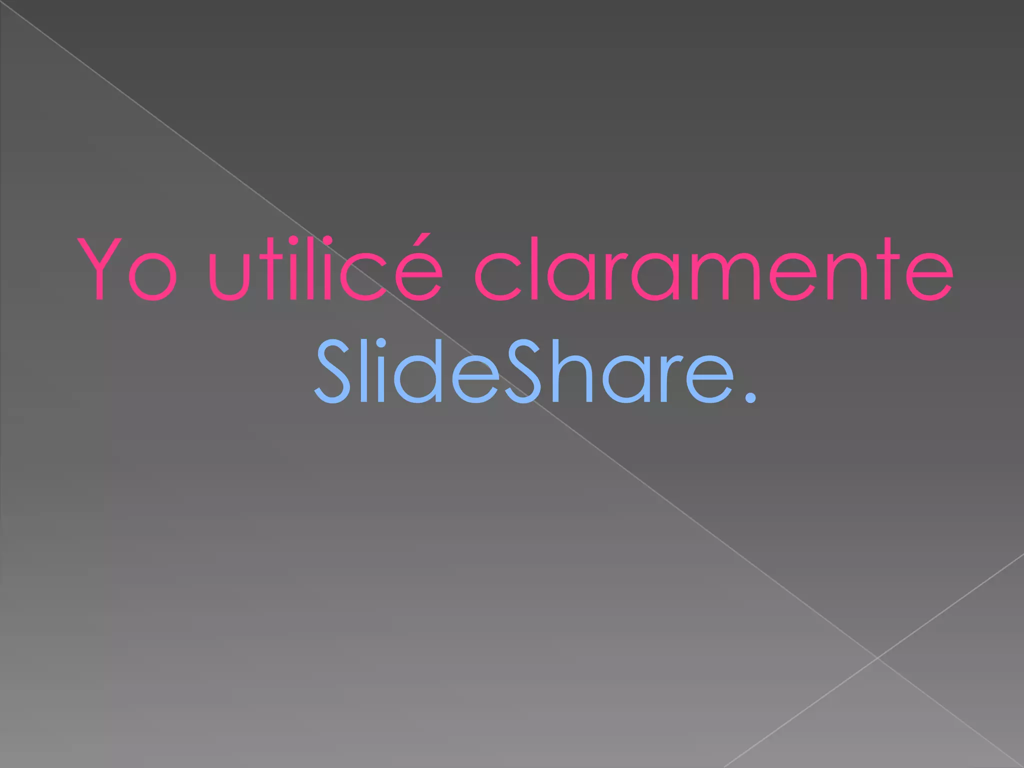Yo utilicé claramente   SlideShare.