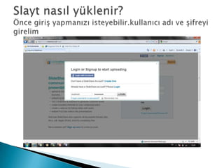 Slayt nasıl yüklenir?Önce giriş yapmanızı isteyebilir.kullanıcı adı ve şifreyi girelim