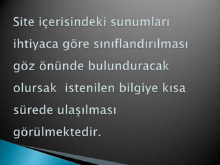 Site içerisindeki sunumları ihtiyaca göre sınıflandırılması göz önünde bulunduracak olursak  istenilen bilgiye kısa sürede ulaşılması görülmektedir.