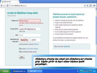 Slideshare sitesine üye olmak için slideshare.net sitesine girip  bilgiler girilir ve kayıt olunur böylece üyelik gerçekleşir..  
