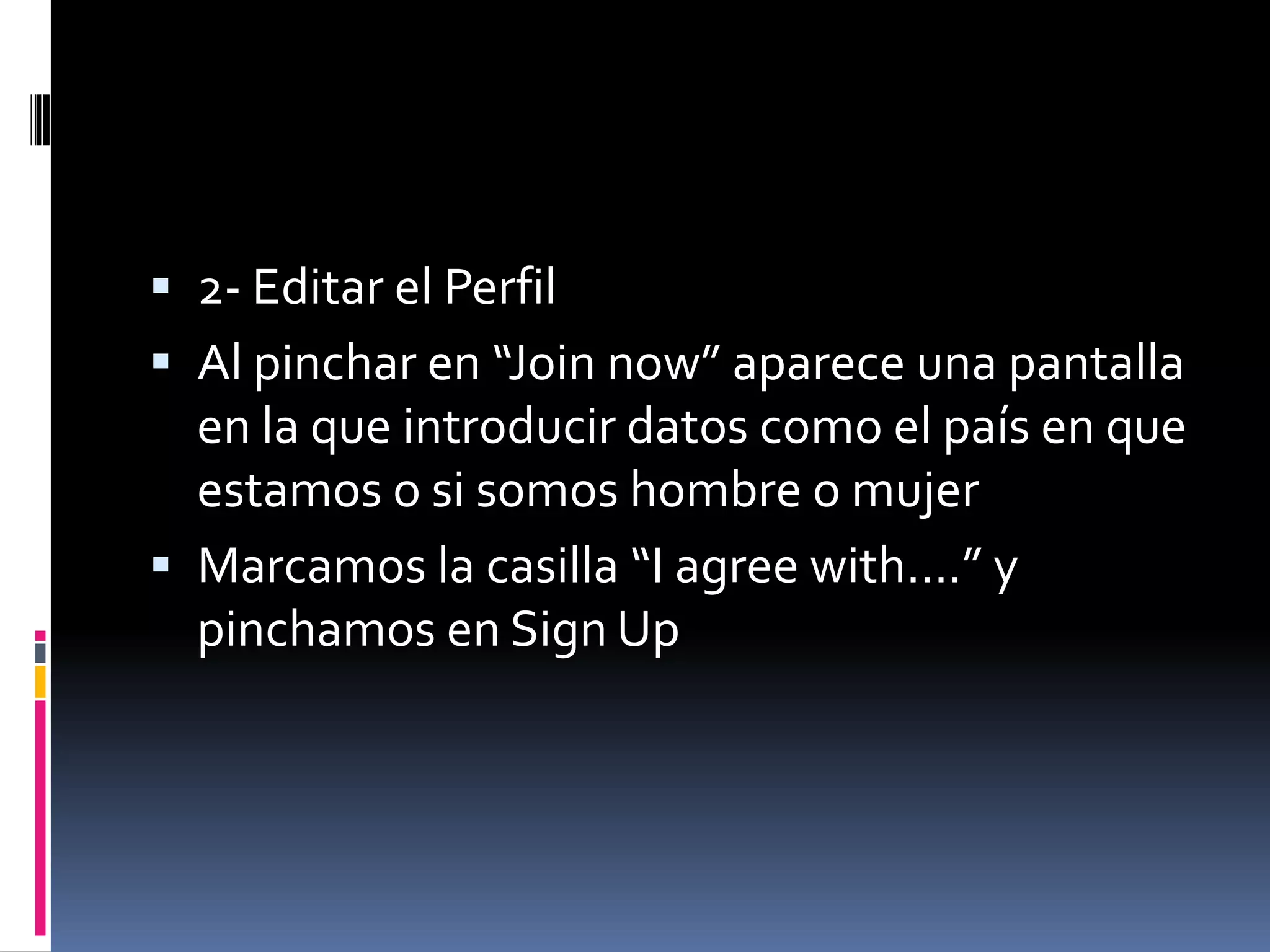 2- Editar el Perfil Al pinchar en “Joinnow” aparece una pantalla en la que introducir datos como el país en que estamos o si somos hombre o mujer Marcamos la casilla “I agreewith....” y pinchamos en Sign Up 