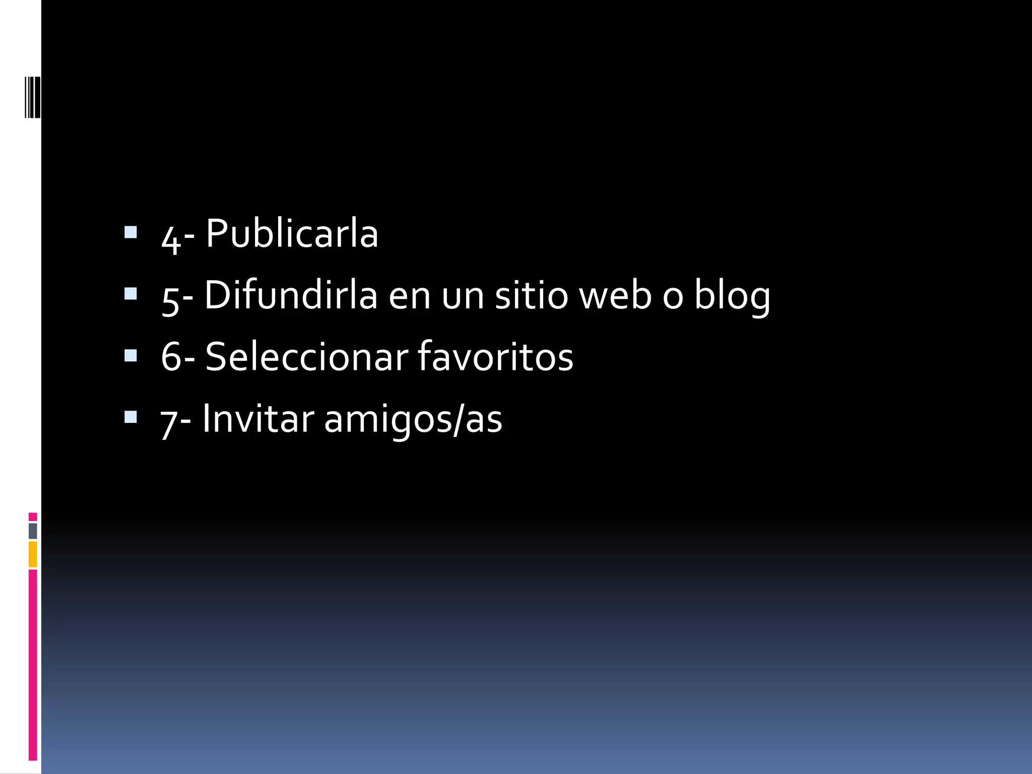 4- Publicarla 5- Difundirla en un sitio web o blog 6- Seleccionar favoritos 7- Invitar amigos/as