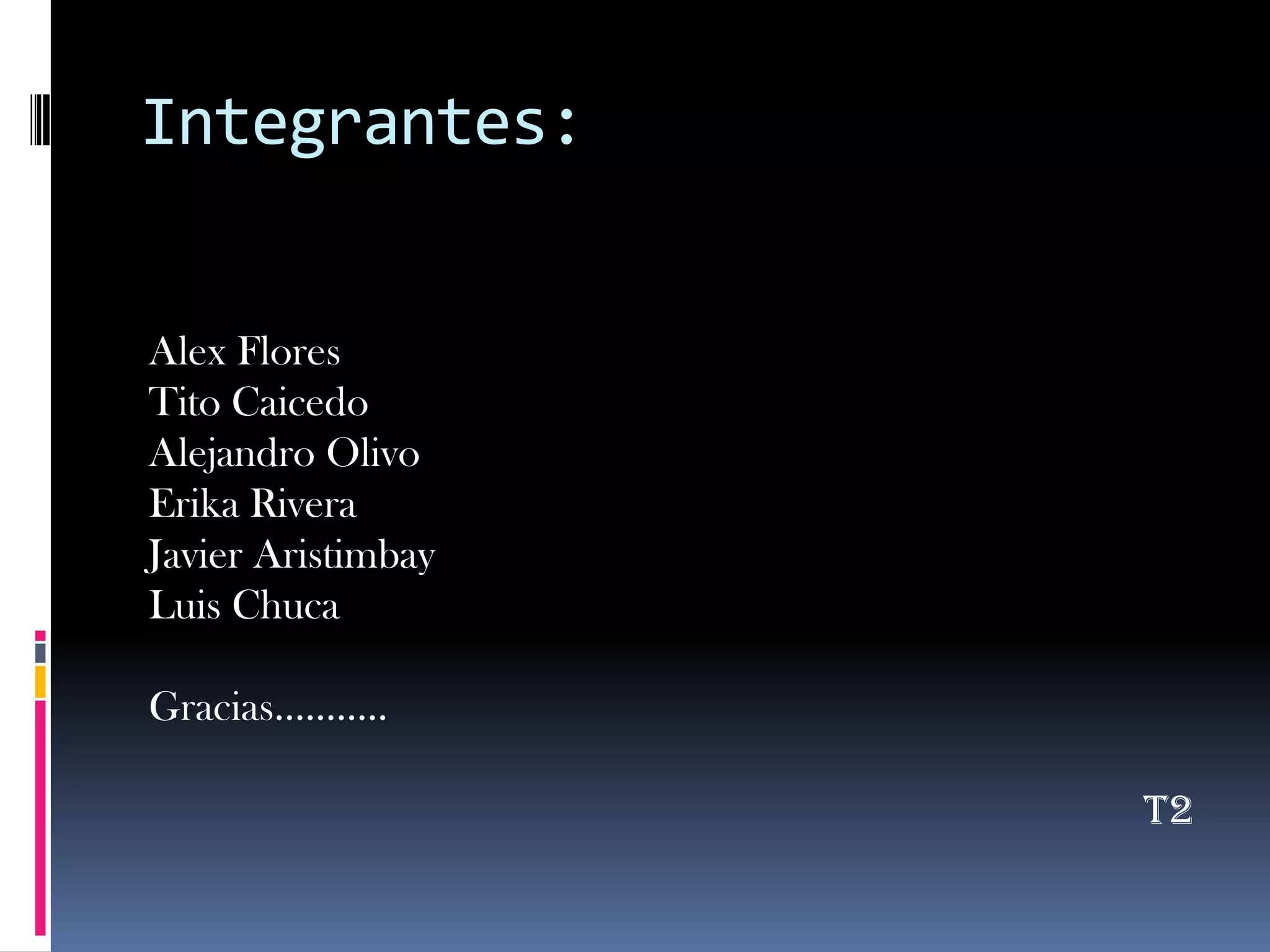 Integrantes:Alex FloresTito CaicedoAlejandro OlivoErika RiveraJavier AristimbayLuis ChucaGracias………..T2 