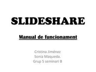 SLIDESHAREManual de funcionament Cristina Jiménez Sonia Maqueda.  Grup 5 seminari B 