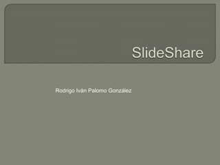 SlideShare Rodrigo Iván Palomo González 