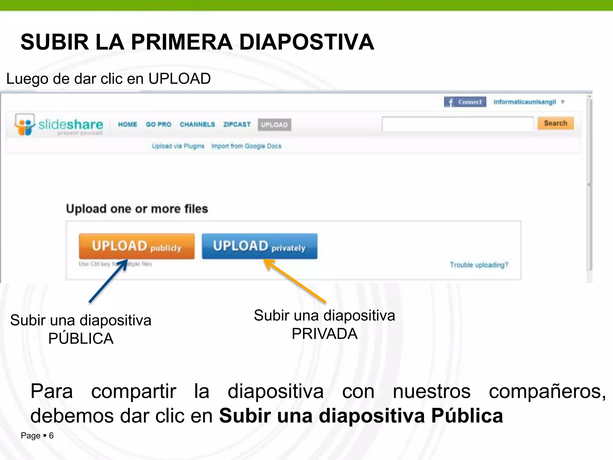 SUBIR LA PRIMERA DIAPOSTIVALuego de dar clic en UPLOADSubir una diapositiva PRIVADASubir una diapositiva PÚBLICAPara compartir la diapositiva con nuestros compañeros, debemos dar clic en Subir una diapositiva Pública